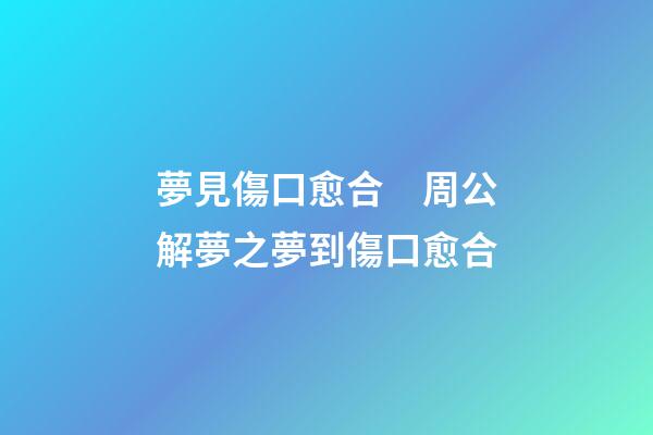 夢見傷口愈合　周公解夢之夢到傷口愈合